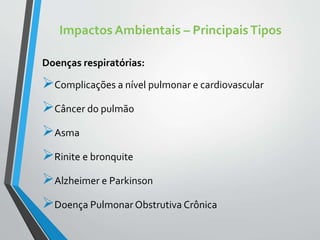 Impactos Ambientais – PrincipaisTipos
Doenças respiratórias:
Complicações a nível pulmonar e cardiovascular
Câncer do pulmão
Asma
Rinite e bronquite
Alzheimer e Parkinson
Doença Pulmonar Obstrutiva Crônica
 