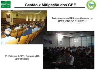 Gestão x Mitigação dos GEE


                                  Treinamento de BPA para técnicos da
                                       APPS, CNPGC 31/05/2011




1ª. Palestra APPS, Barreiras/BA
          (20/11/2009)
 