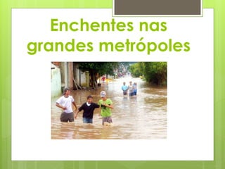 Enchentes nas 
grandes metrópoles 
 