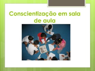 Conscientização em sala 
de aula 
 
