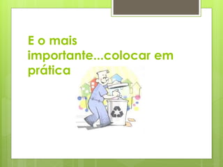 E o mais 
importante...colocar em 
prática... 
 