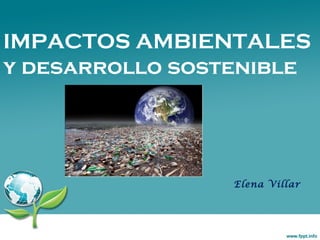IMPACTOS AMBIENTALES
y desarrollo sostenible
Elena Villar
 