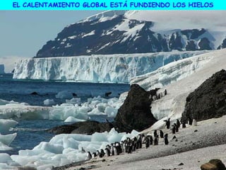 EL CALENTAMIENTO GLOBAL ESTÁ FUNDIENDO LOS HIELOS
 