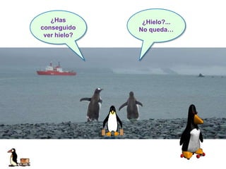 ¿Has
conseguido
ver hielo?
¿Hielo?...
No queda…
 