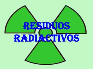 RESIDUOS
RADIACTIVOS
 