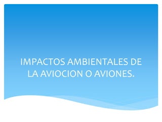IMPACTOS AMBIENTALES DE
LA AVIOCION O AVIONES.
 