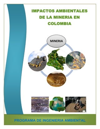IMPACTOS AMBIENTALES
           DE LA MINERIA EN
                COLOMBIA



                MINERIA




            .             .
                              .




                      .




PROGRAMA DE INGENIERIA AMBIENTAL
 