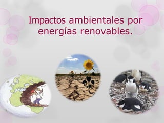 Impactos ambientales por
energías renovables.
 