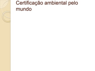Certificação ambiental pelo
mundo
 