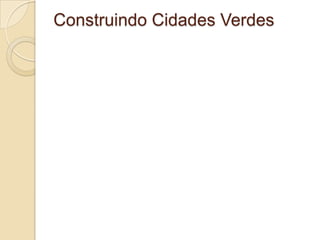 Construindo Cidades Verdes
 