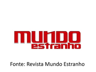 Fonte: Revista Mundo Estranho
 