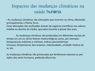 Impactos das mudanças climáticas na
               saúde humana:
• As mudanças climáticas são alterações que ocorrem no cl...