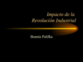 Impacto de la  Revolución Industrial Bonnie Palifka 