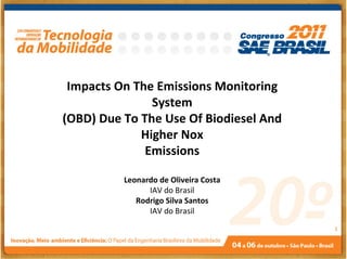 Impacts On The Emissions Monitoring
               System
(OBD) Due To The Use Of Biodiesel And
             Higher Nox
              Emissions

          Leonardo de Oliveira Costa
                IAV do Brasil
             Rodrigo Silva Santos
                IAV do Brasil
                                        1
 