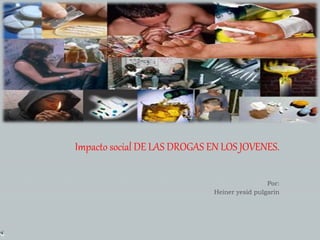 Impacto social DE LAS DROGAS EN LOS JOVENES.
Por:
Heiner yesid pulgarin
 