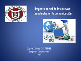 Impacto social de las nuevas
tecnologías en la comunicación

Gustavo Cordero C.I 17.783.195
Lenguaje y Comunicación
Saia A

 