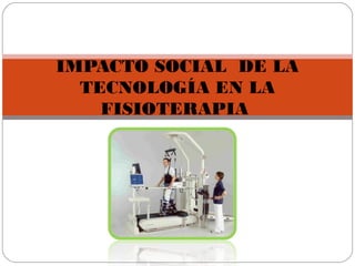 IMPACTO SOCIAL DE LA
TECNOLOGÍA EN LA
FISIOTERAPIA
 