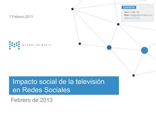 7.Febrero.2013




 Impacto social de la televisión
 en Redes Sociales
Febrero de 2013                          globalinmedia
                                   21.Diciembre.2012
                                                       |1
 