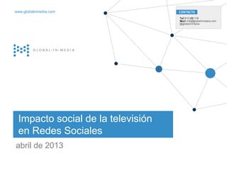 | 1
21.Diciembre.2012
Impacto social de la televisión
en Redes Sociales
abril de 2013 globalinmedia
www.globalinmedia.com
 