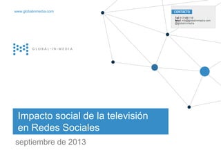 | 1
21.Diciembre.2012
Impacto social de la televisión
en Redes Sociales
septiembre de 2013 globalinmedia
www.globalinmedia.com
 