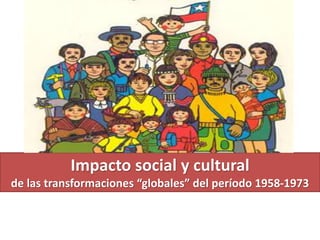 Impacto social y cultural 
de las transformaciones “globales” del período 1958-1973 
 