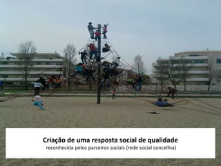 Criação de uma resposta social de qualidade
reconhecida pelos parceiros sociais (rede social concelhia)
 