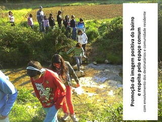 Promoção da imagem positiva do bairro
       e respeito pelo espaço comum
com envolvimento dos destinatários e comunidade residente
 