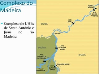 Complexo do
Madeira
 Complexo de UHEs
de Santo Antônio e
Jirau no rio
Madeira.
 