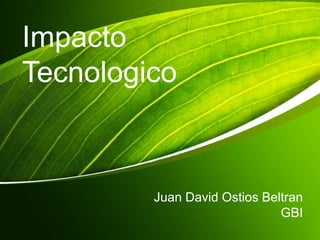 Juan David Ostios Beltran 
GBI 
Impacto 
Tecnologico 
 