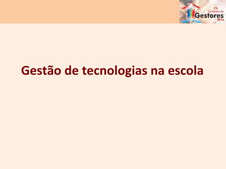 Gestão	
  de	
  tecnologias	
  na	
  escola	
  
 
