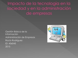 Gestión Básica de la
Información
Administración de Empresas
Rocío Rodríguez
ID: 456043
2015
 