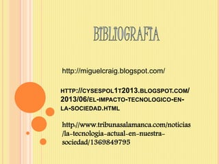 HTTP://CYSESPOL1T2013.BLOGSPOT.COM/
2013/06/EL-IMPACTO-TECNOLOGICO-EN-
LA-SOCIEDAD.HTML
http://www.tribunasalamanca.com/noticias
/la-tecnologia-actual-en-nuestra-
sociedad/1369849795
http://miguelcraig.blogspot.com/
 