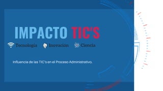 IMPACTO TIC'S
Tecnología Inovación Ciencia
 