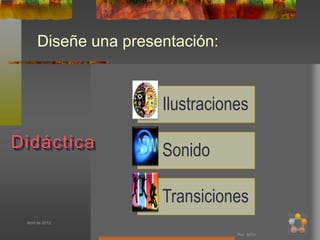 Diseñe una presentación:


                      Ilustraciones

Didáctica             Sonido

                      Transiciones
 Abril de 2012

                                 Por: MTH
 