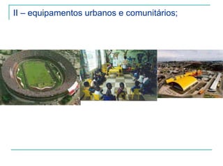 II – equipamentos urbanos e comunitários;
 