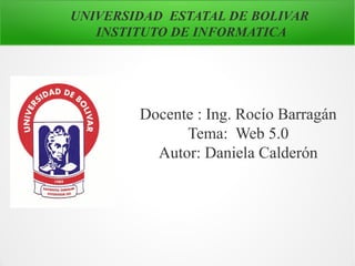 UNIVERSIDAD ESTATAL DE BOLIVAR
INSTITUTO DE INFORMATICA
Docente : Ing. Rocío Barragán
Tema: Web 5.0
Autor: Daniela Calderón
 