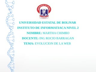 UNIVERSIDAD ESTATAL DE BOLIVAR
INSTITUTO DE INFORMATIACA NIVEL 2
NOMBRE: MARTHA CHIMBO
DOCENTE: ING ROCIO BARRAGAN
TEMA: EVOLUCION DE LA WEB
 