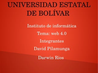 UNIVERSIDAD ESTATAL 
DE BOLÍVAR 
Instituto de informática
Tema: web 4.0
Integrantes
David Pilamunga
Darwin Rios 
 