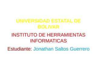 KCVDFMKLK
UNIVERSIDAD ESTATAL DE
BOLIVAR
INSTITUTO DE HERRAMIENTAS
INFORMATICAS
Estudiante: Jonathan Saltos Guerrero
 