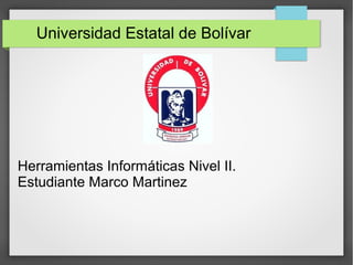 Universidad Estatal de Bolívar
Herramientas Informáticas Nivel II.
Estudiante Marco Martinez
 
