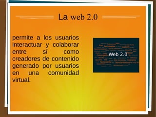 La web 2.0
permite a los usuarios
interactuar y colaborar
entre sí como
creadores de contenido
generado por usuarios
en una comunidad
virtual.
 
