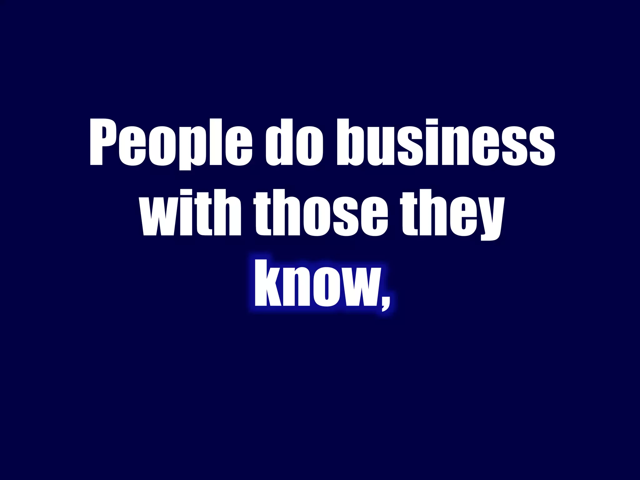 People do business 
with those they 
know, 
 