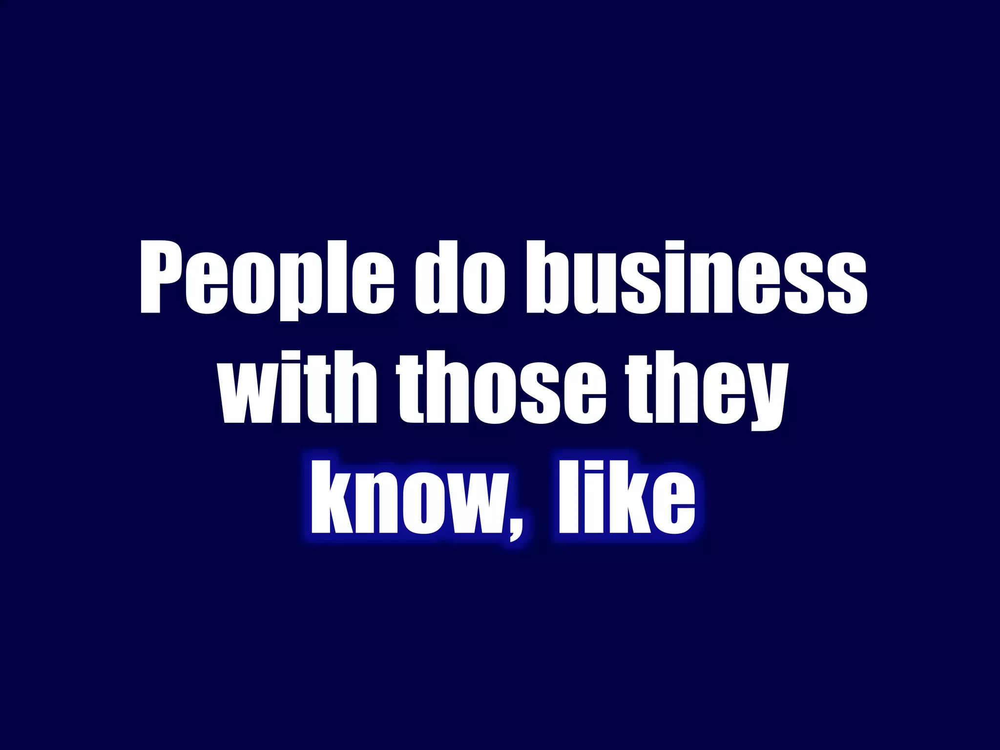 People do business 
with those they 
know, like 
 