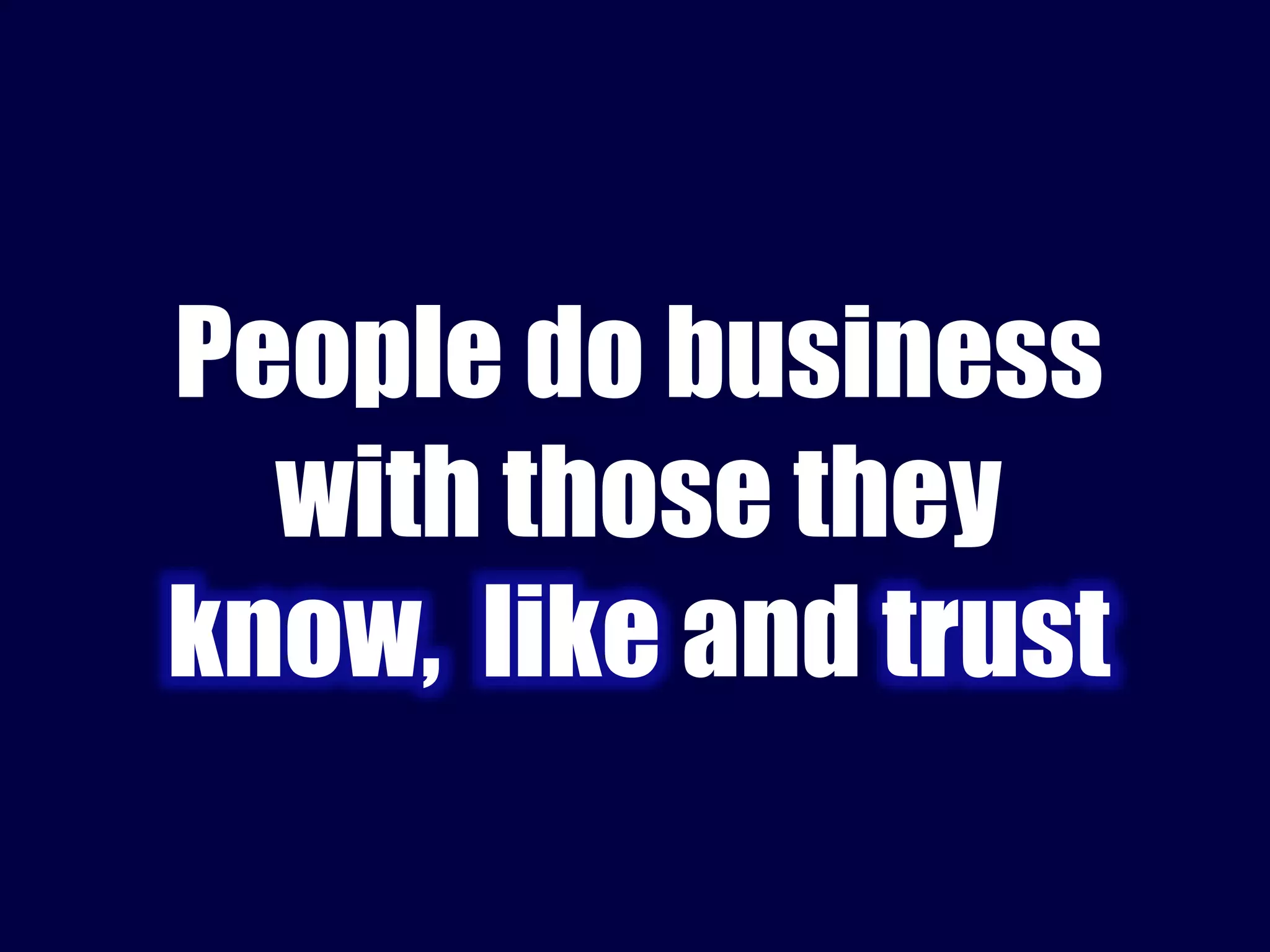 People do business 
with those they 
know, like and trust 
 