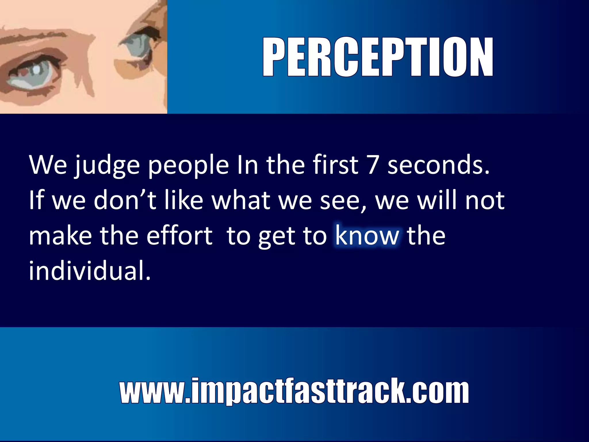 We judge people In the first 7 seconds. 
If we don’t like what we see, we will not 
make the effort to get to know the 
individual. 
 