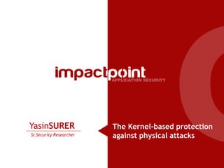 YasinSURER               The Kernel-based protection
Sr.Security Researcher   against physical attacks
 