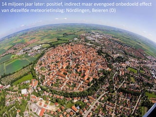 www.socius.be www.ppw.kuleuven.be/ecs/les07-06-11
14 miljoen jaar later: positief, indirect maar evengoed onbedoeld effect
van diezelfde meteorietinslag: Nördlingen, Beieren (D)
 