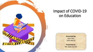 Impact of COVID-19
on Education
Presented By:
Haris Riaz
2020-ME-61
Presented to:
Ms. Sadia Gondal
 