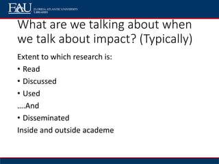 What are we talking about when
we talk about impact? (Typically)
Extent to which research is:
• Read
• Discussed
• Used
….And
• Disseminated
Inside and outside academe
 