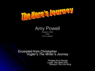 Amy Powell Impact—Tech 5/20 Prof. Lederer Excerpted from Christopher    Vogler’s  The Writer’s Journey * Images from George    Lucas’  Star Wars  and    Disney’s  The Lion King The Hero's Journey 